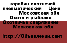 карабин охотнечий пневматический  › Цена ­ 8 500 - Московская обл. Охота и рыбалка » Охотничье снаряжение   . Московская обл.